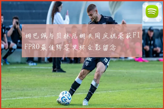 姆巴佩与贝林厄姆共同庆祝荣获FIFPRO最佳阵容奖杯合影留念