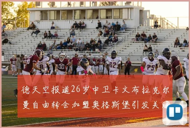 德天空报道26岁中卫卡文布拉克尔曼自由转会加盟奥格斯堡引发关注